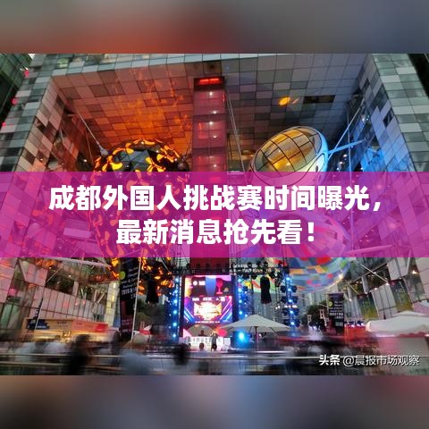 成都外國人挑戰(zhàn)賽時(shí)間曝光，最新消息搶先看！