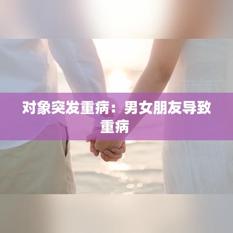 對(duì)象突發(fā)重病：男女朋友導(dǎo)致重病 
