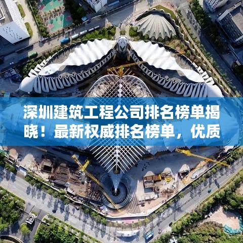 深圳建筑工程公司排名榜單揭曉！最新權(quán)威排名榜單，優(yōu)質(zhì)企業(yè)一覽無余
