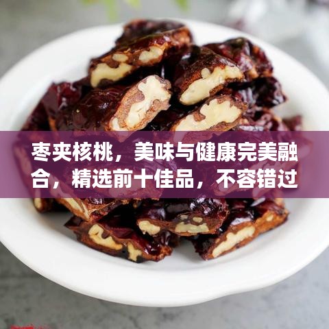 棗夾核桃，美味與健康完美融合，精選前十佳品，不容錯過！