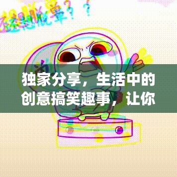 獨(dú)家分享，生活中的創(chuàng)意搞笑趣事，讓你笑不停歇！