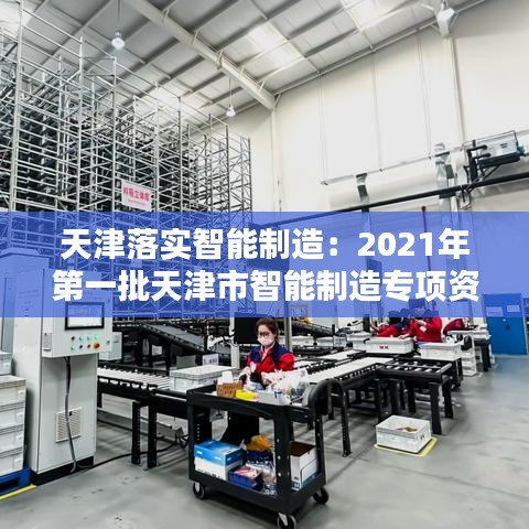 天津落實(shí)智能制造：2021年第一批天津市智能制造專(zhuān)項(xiàng)資金項(xiàng)目 