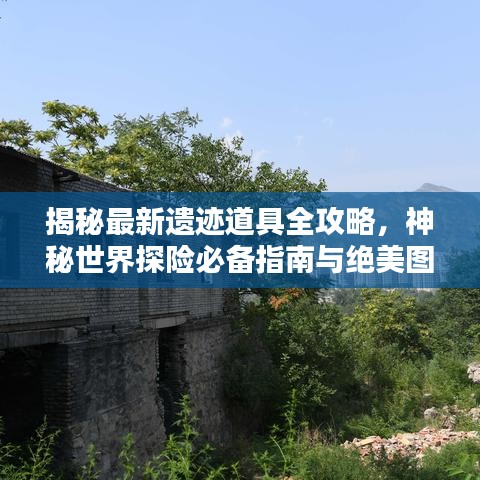 揭秘最新遺跡道具全攻略，神秘世界探險(xiǎn)必備指南與絕美圖片呈現(xiàn)！