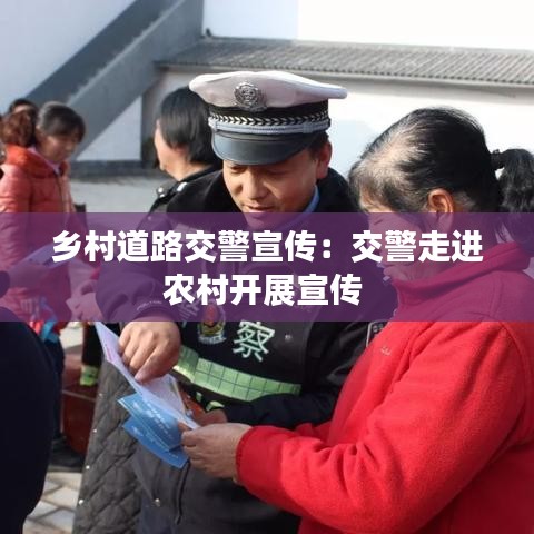 鄉(xiāng)村道路交警宣傳：交警走進農村開展宣傳 