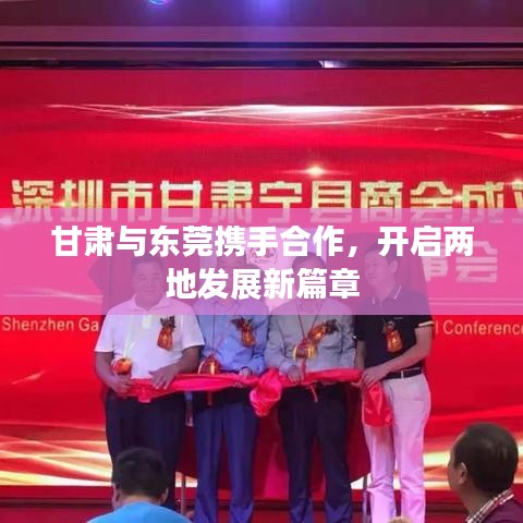 甘肅與東莞攜手合作，開啟兩地發(fā)展新篇章