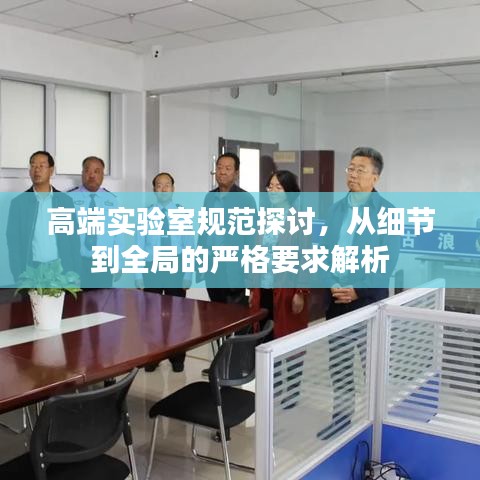 高端實(shí)驗(yàn)室規(guī)范探討，從細(xì)節(jié)到全局的嚴(yán)格要求解析