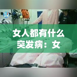 女人都有什么突發(fā)?。号擞心男┎”容^嚴重 