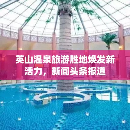英山溫泉旅游勝地?zé)òl(fā)新活力，新聞?lì)^條報(bào)道