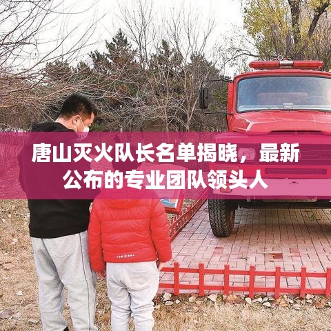 唐山滅火隊(duì)長名單揭曉，最新公布的專業(yè)團(tuán)隊(duì)領(lǐng)頭人