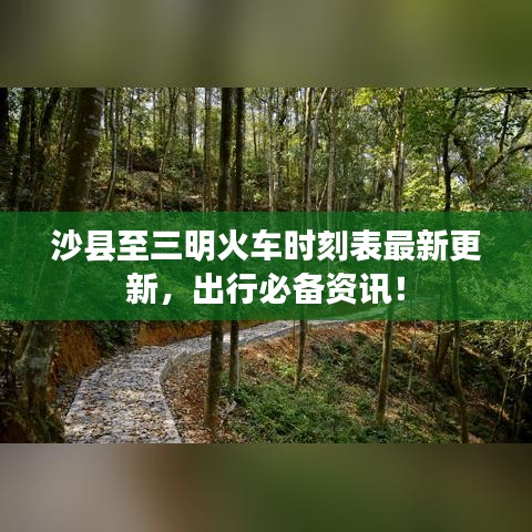 沙縣至三明火車時刻表最新更新，出行必備資訊！