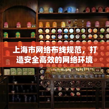 上海市網(wǎng)絡(luò)布線規(guī)范，打造安全高效的網(wǎng)絡(luò)環(huán)境