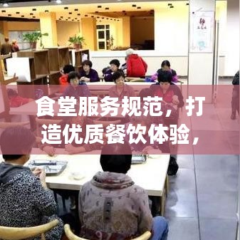 食堂服務(wù)規(guī)范，打造優(yōu)質(zhì)餐飲體驗，提升客戶滿意度