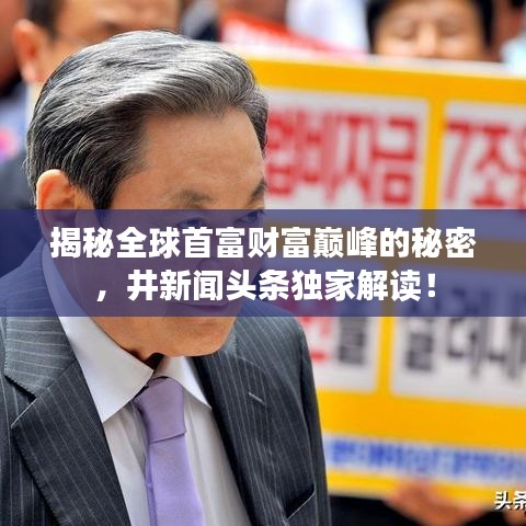 揭秘全球首富財富巔峰的秘密，井新聞頭條獨家解讀！