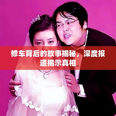 修車背后的故事揭秘，深度報(bào)道揭示真相