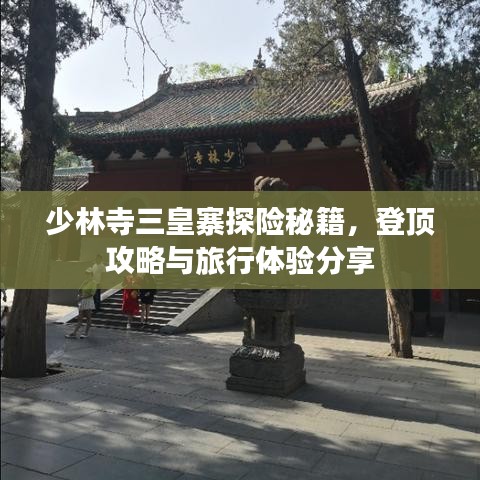 少林寺三皇寨探險秘籍，登頂攻略與旅行體驗分享