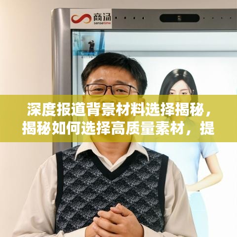 深度報(bào)道背景材料選擇揭秘，揭秘如何選擇高質(zhì)量素材，提升報(bào)道質(zhì)量！