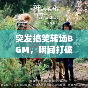 突發(fā)搞笑轉(zhuǎn)場BGM，瞬間打破常規(guī)，歡樂無限傳遞！