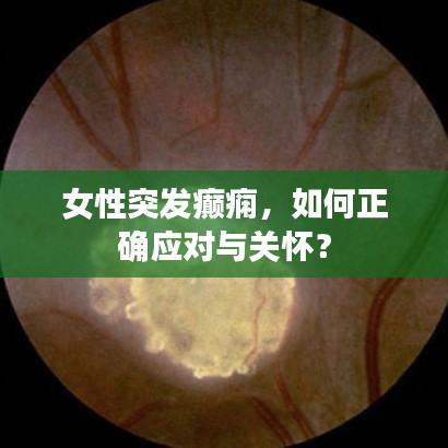 女性突發(fā)癲癇，如何正確應(yīng)對(duì)與關(guān)懷？