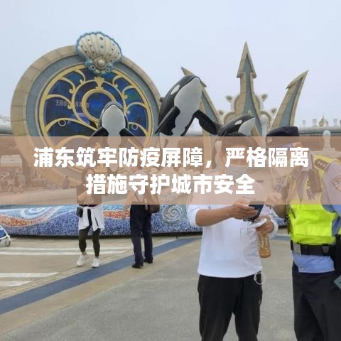 浦東筑牢防疫屏障，嚴(yán)格隔離措施守護(hù)城市安全