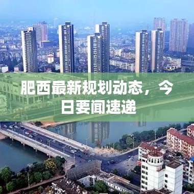 肥西最新規(guī)劃動態(tài)，今日要聞速遞