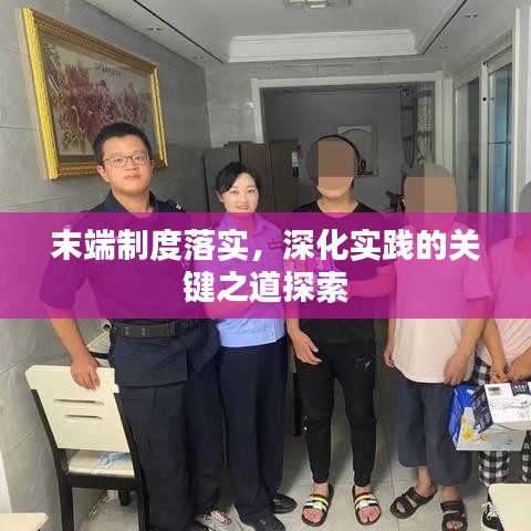 末端制度落實(shí)，深化實(shí)踐的關(guān)鍵之道探索