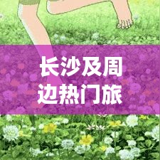 長沙及周邊熱門旅游攻略大揭秘！