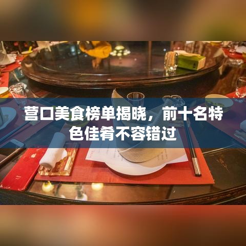 營口美食榜單揭曉，前十名特色佳肴不容錯過