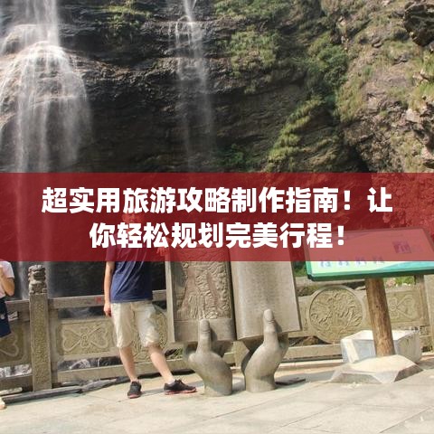 超實(shí)用旅游攻略制作指南！讓你輕松規(guī)劃完美行程！