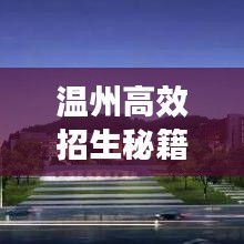 溫州高效招生秘籍，快速吸引優(yōu)質(zhì)生源的秘訣！