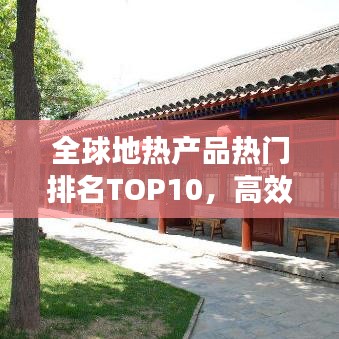 全球地?zé)岙a(chǎn)品熱門(mén)排名TOP10，高效環(huán)保引領(lǐng)市場(chǎng)繁榮！