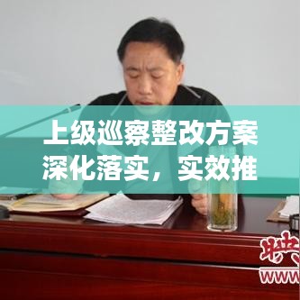 上級巡察整改方案深化落實，實效推動工作高質量發(fā)展