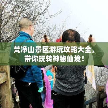 梵凈山景區(qū)游玩攻略大全，帶你玩轉(zhuǎn)神秘仙境！