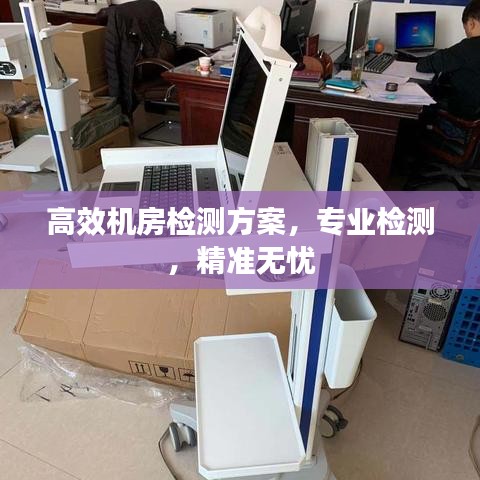 高效機(jī)房檢測(cè)方案，專業(yè)檢測(cè)，精準(zhǔn)無憂