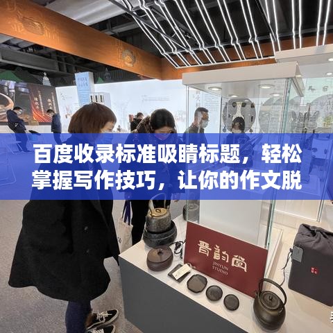 百度收錄標準吸睛標題，輕松掌握寫作技巧，讓你的作文脫穎而出！