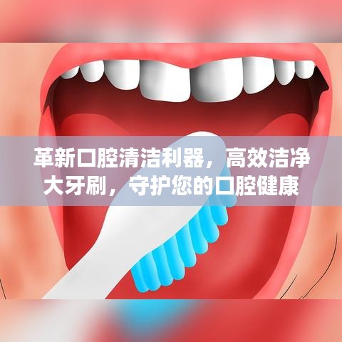 革新口腔清潔利器，高效潔凈大牙刷，守護您的口腔健康