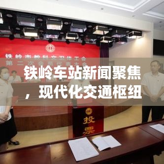 鐵嶺車站新聞聚焦，現(xiàn)代化交通樞紐的新篇章