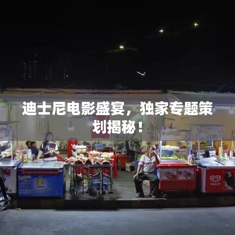 迪士尼電影盛宴，獨(dú)家專(zhuān)題策劃揭秘！