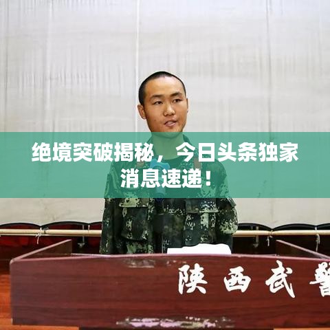 絕境突破揭秘，今日頭條獨家消息速遞！