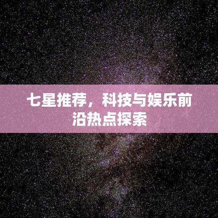 七星推薦，科技與娛樂前沿?zé)狳c探索