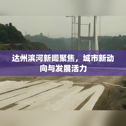 達(dá)州濱河新聞聚焦，城市新動向與發(fā)展活力