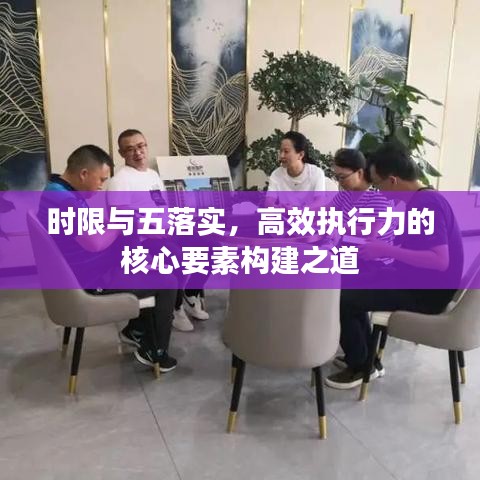 時(shí)限與五落實(shí)，高效執(zhí)行力的核心要素構(gòu)建之道