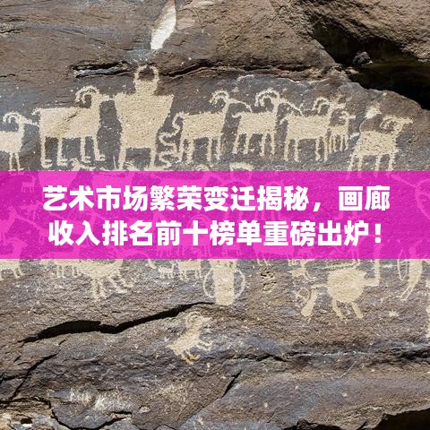 藝術(shù)市場(chǎng)繁榮變遷揭秘，畫(huà)廊收入排名前十榜單重磅出爐！