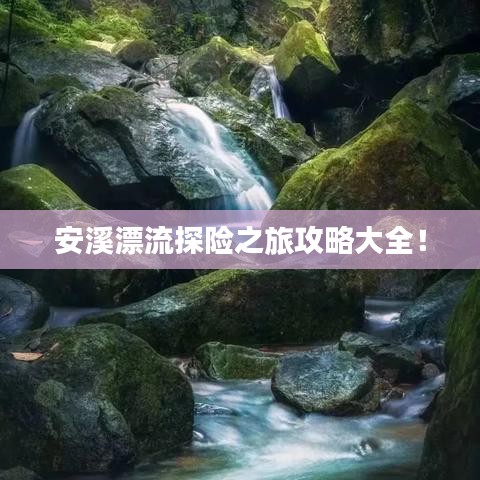 安溪漂流探險之旅攻略大全！