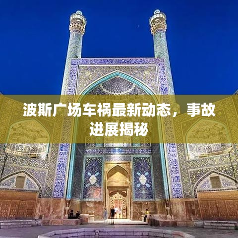 波斯廣場(chǎng)車(chē)禍最新動(dòng)態(tài)，事故進(jìn)展揭秘