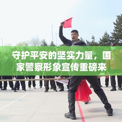 守護平安的堅實力量，國家警察形象宣傳重磅來襲！