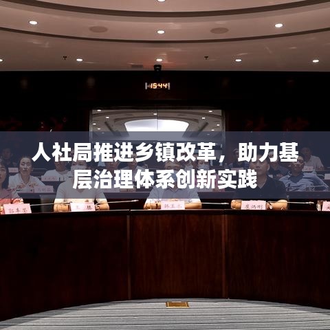 人社局推進(jìn)鄉(xiāng)鎮(zhèn)改革，助力基層治理體系創(chuàng)新實(shí)踐
