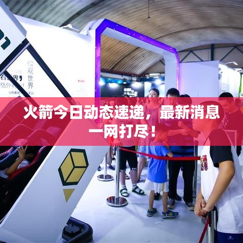 火箭今日動(dòng)態(tài)速遞，最新消息一網(wǎng)打盡！