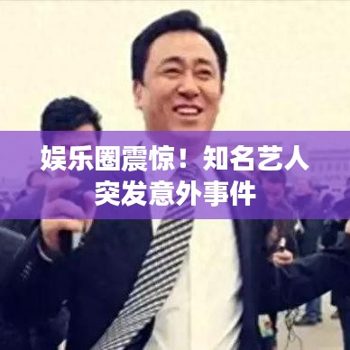 娛樂圈震驚！知名藝人突發(fā)意外事件