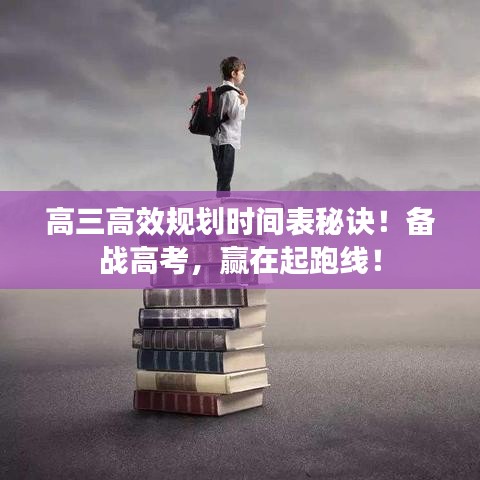 高三高效規(guī)劃時(shí)間表秘訣！備戰(zhàn)高考，贏在起跑線！