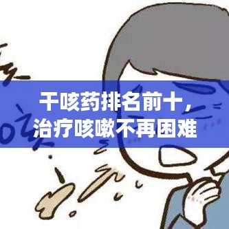 干咳藥排名前十，治療咳嗽不再困難！